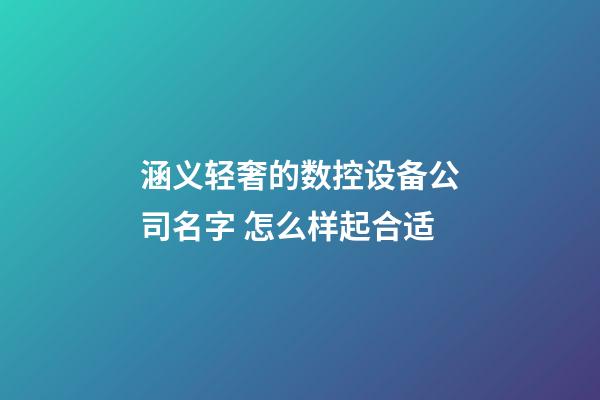 涵义轻奢的数控设备公司名字 怎么样起合适-第1张-公司起名-玄机派